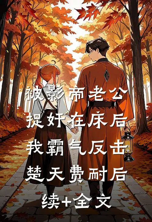被影帝老公捉奸在床后，我霸气反击楚天费耐后续+全文