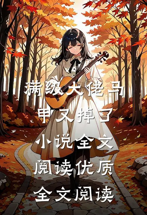 满级大佬马甲又掉了小说全文阅读优质全文阅读