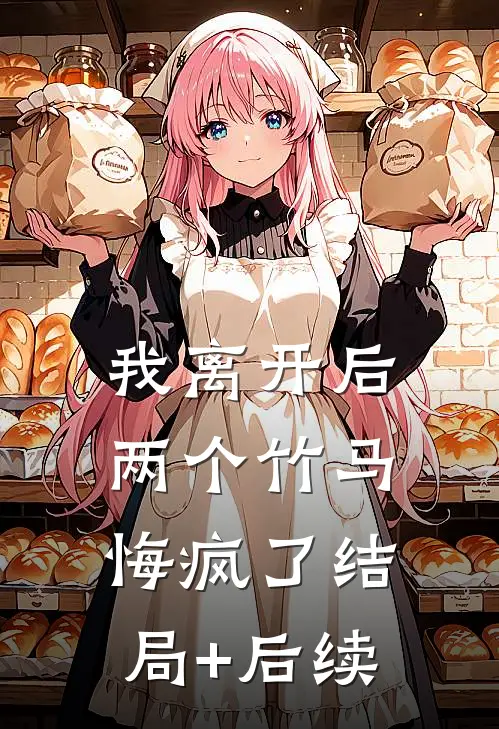 我离开后，两个竹马悔疯了结局+后续
