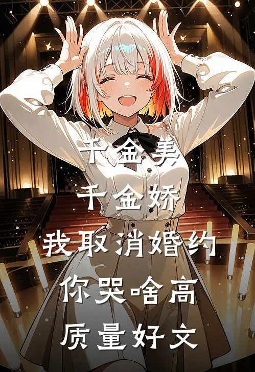 千金美，千金娇，我取消婚约你哭啥高质量好文