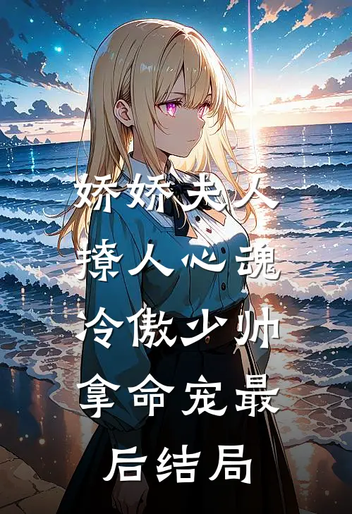 娇娇夫人撩人心魂，冷傲少帅拿命宠最后结局