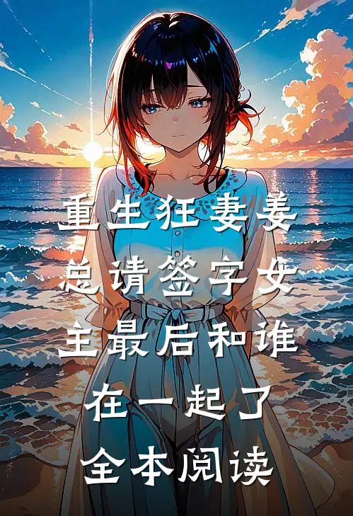 重生狂妻姜总请签字女主最后和谁在一起了全本阅读