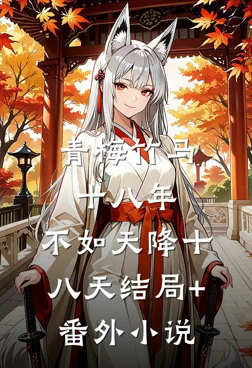青梅竹马十八年，不如天降十八天结局+番外小说