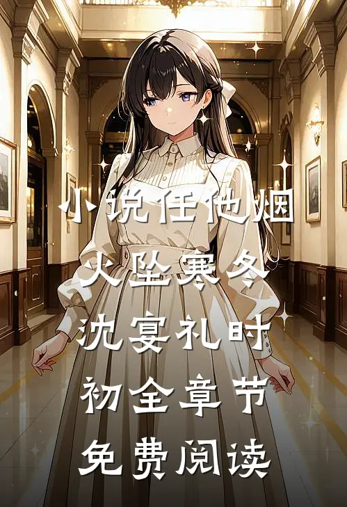 小说任他烟火坠寒冬沈宴礼时初全章节免费阅读