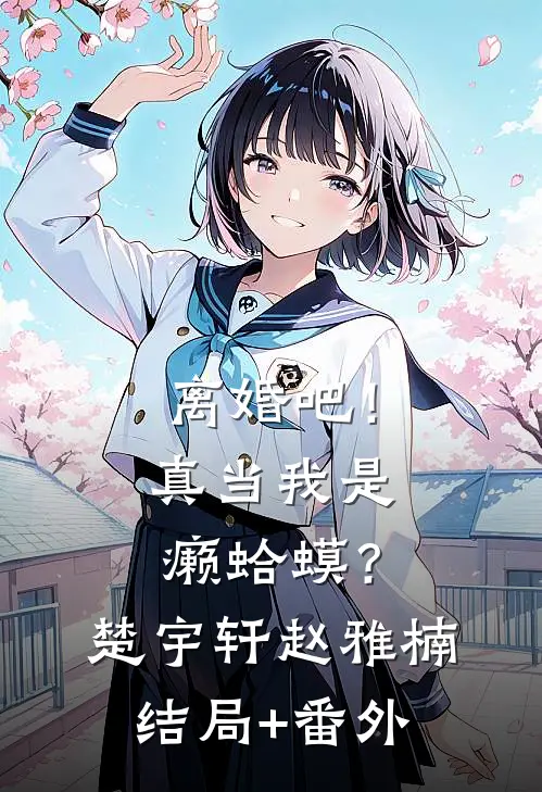 离婚吧！真当我是癞蛤蟆？楚宇轩赵雅楠结局+番外