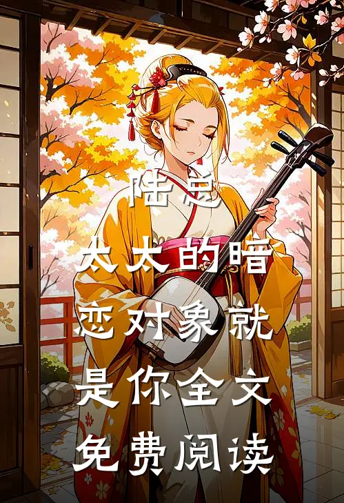 陆总，太太的暗恋对象就是你全文免费阅读