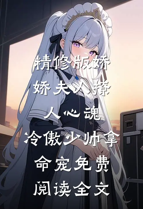 精修版娇娇夫人撩人心魂,冷傲少帅拿命宠免费阅读全文