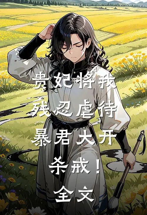 贵妃将我残忍虐待，暴君大开杀戒！全文