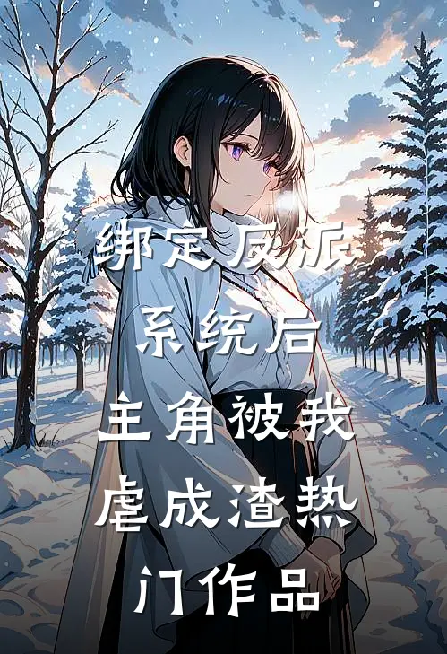 绑定反派系统后，主角被我虐成渣热门作品