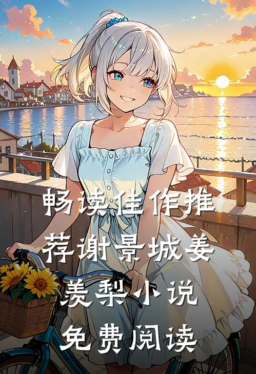 畅读佳作推荐谢景城姜羡梨小说免费阅读