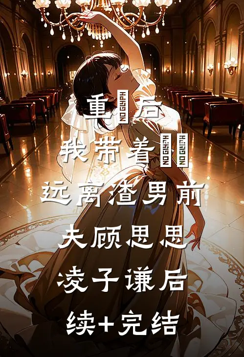 重⽣后，我带着⼥⼉远离渣男前夫顾思思凌子谦后续+完结