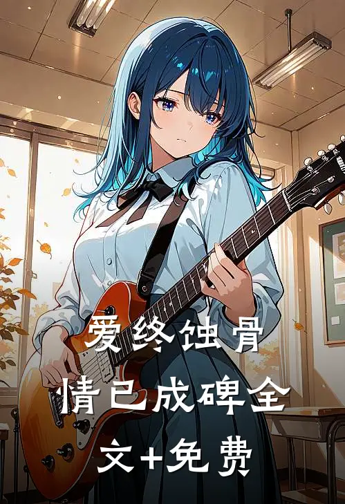 爱终蚀骨，情已成碑全文+免费
