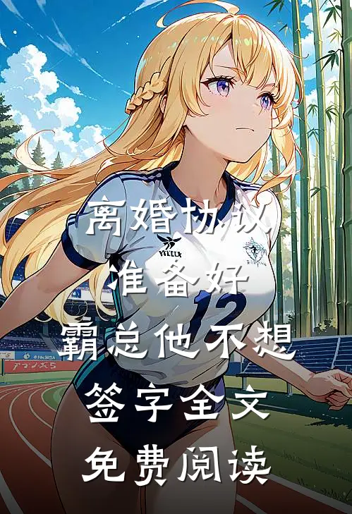 离婚协议准备好，霸总他不想签字全文免费阅读