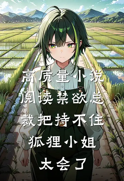 高质量小说阅读禁欲总裁把持不住，狐狸小姐太会了