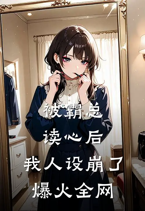 被霸总读心后，我人设崩了爆火全网