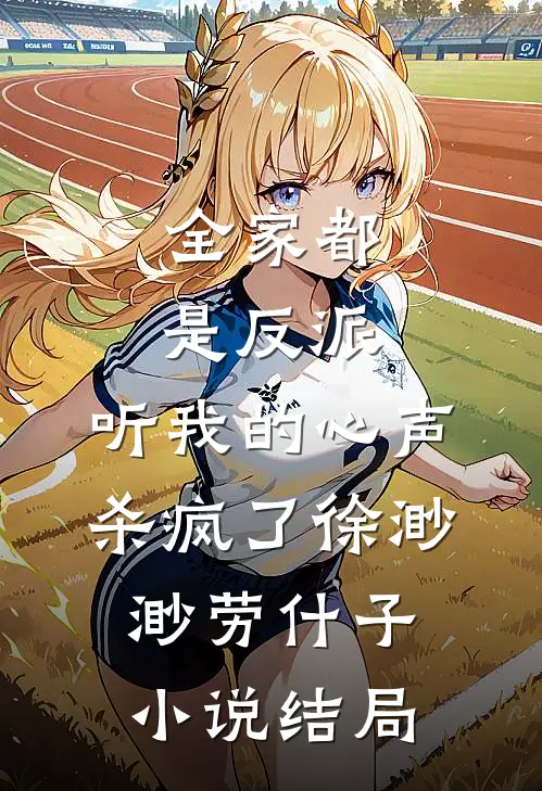全家都是反派，听我的心声杀疯了徐渺渺劳什子小说结局