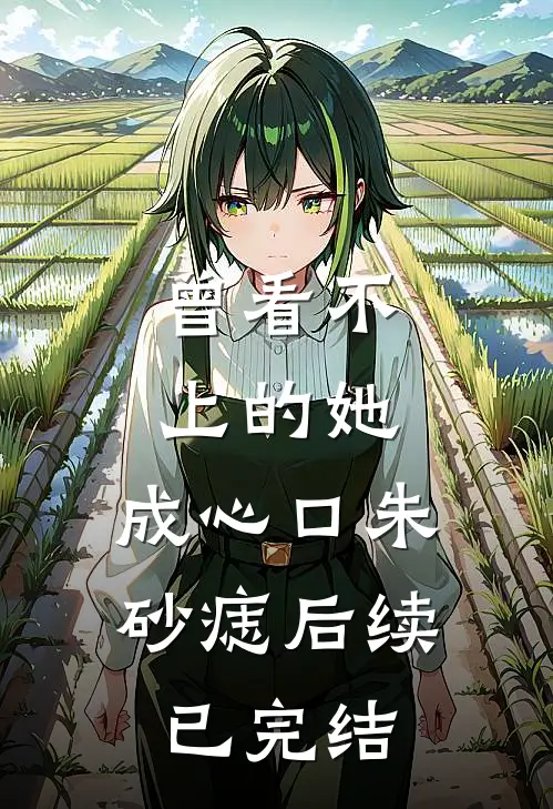 曾看不上的她，成心口朱砂痣后续已完结
