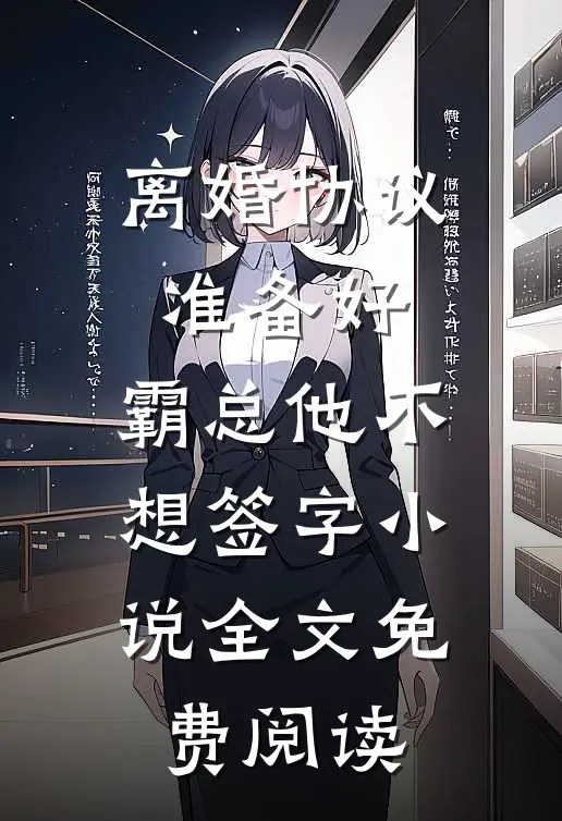离婚协议准备好，霸总他不想签字小说全文免费阅读