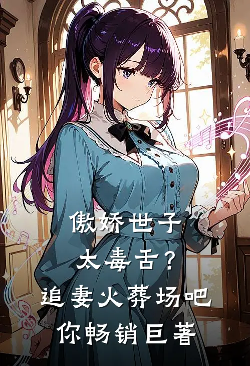 傲娇世子太毒舌？追妻火葬场吧你畅销巨著
