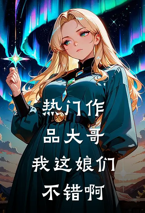 热门作品大哥，我这娘们不错啊