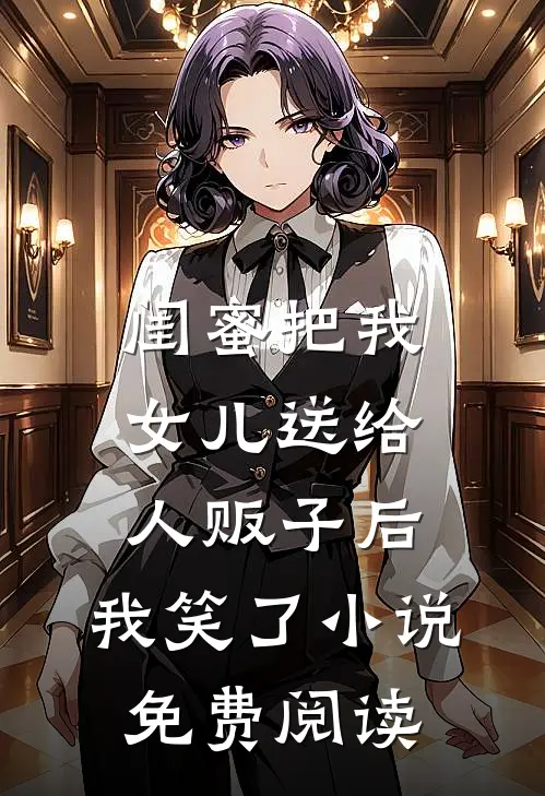 闺蜜把我女儿送给人贩子后，我笑了小说免费阅读