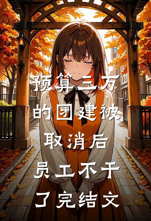 预算三万的团建被取消后，员工不干了完结文
