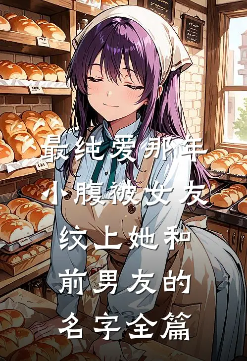 最纯爱那年，小腹被女友纹上她和前男友的名字全篇