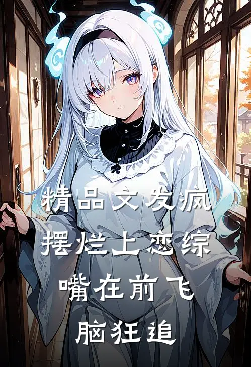 精品文发疯摆烂上恋综，嘴在前飞脑狂追