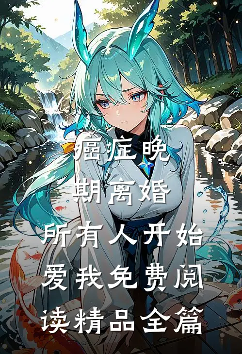 癌症晚期离婚,所有人开始爱我 免费阅读精品全篇