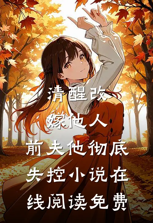 清醒改嫁他人，前夫他彻底失控小说在线阅读免费