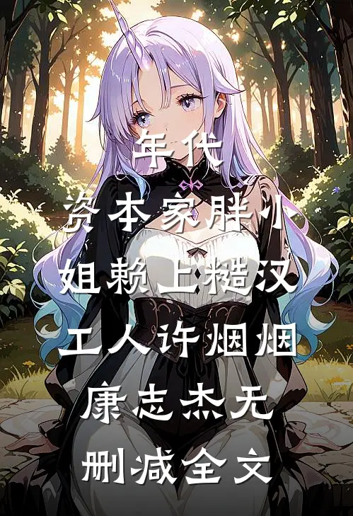 年代：资本家胖小姐赖上糙汉工人许烟烟康志杰无删减全文