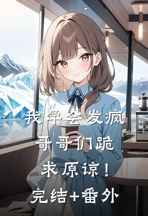 我学会发疯，哥哥们跪求原谅！完结+番外