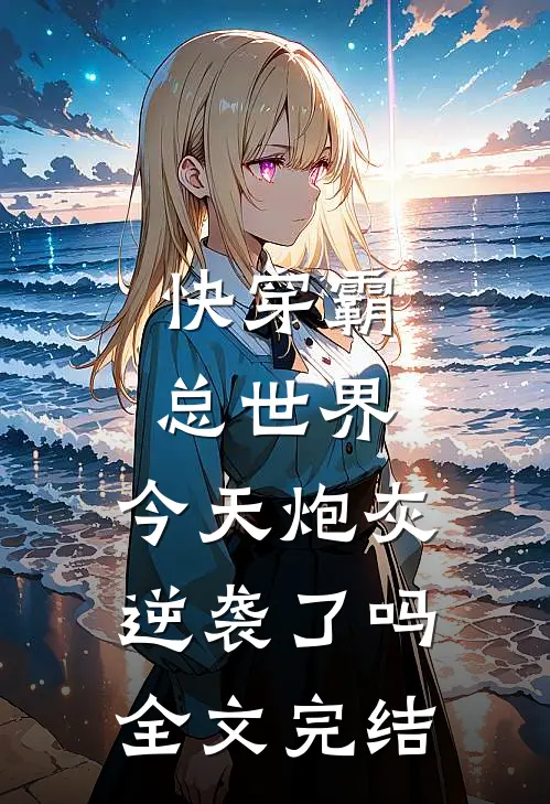 快穿霸总世界:今天炮灰逆袭了吗全文完结