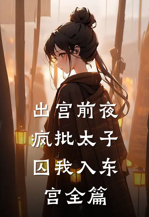 出宫前夜：疯批太子囚我入东宫全篇