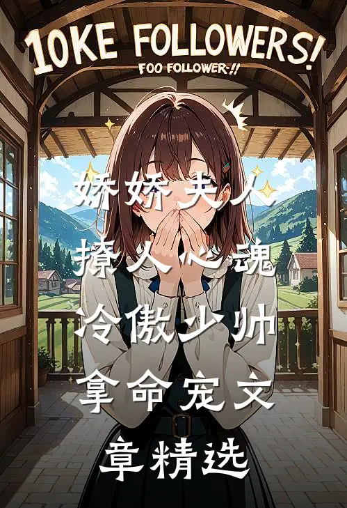 娇娇夫人撩人心魂,冷傲少帅拿命宠_文章精选