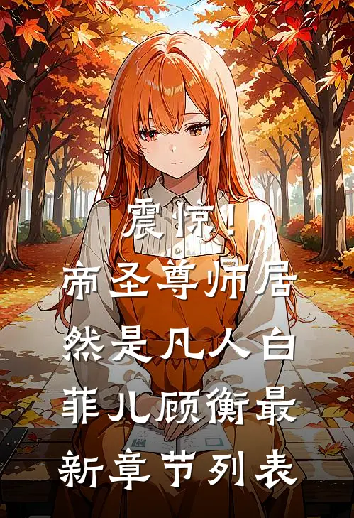 震惊！帝圣尊师居然是凡人白菲儿顾衡最新章节列表