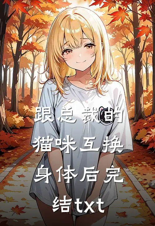 跟总裁的猫咪互换身体后完结txt