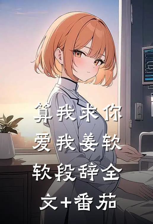 算我求你，爱我姜软软段辞全文+番茄
