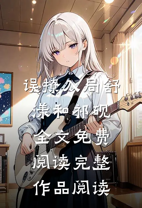 误撩入局舒漾和祁砚全文免费阅读完整作品阅读