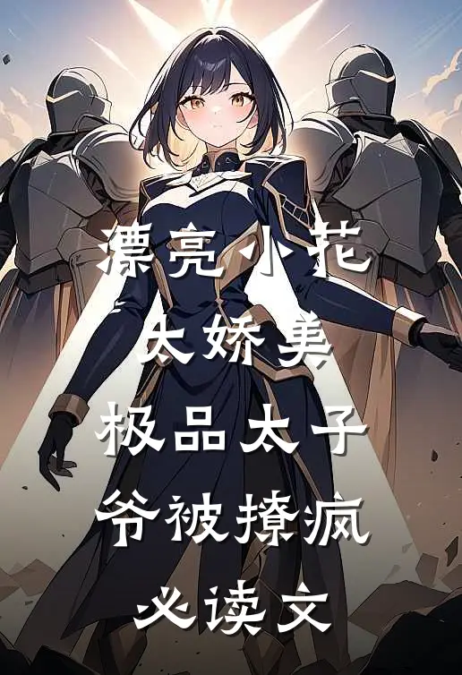 漂亮小花太娇美，极品太子爷被撩疯必读文