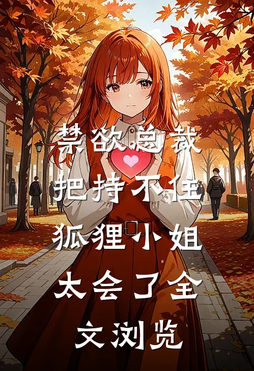 禁欲总裁把持不住，狐狸小姐太会了全文浏览