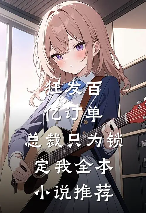 狂发百亿订单，总裁只为锁定我全本小说推荐