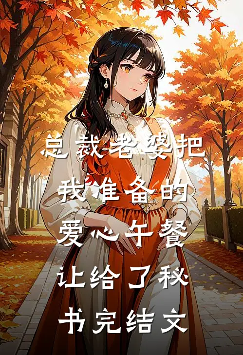 总裁老婆把我准备的爱心午餐，让给了秘书完结文