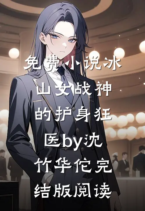 免费小说冰山女战神的护身狂医by沈竹华佗完结版阅读
