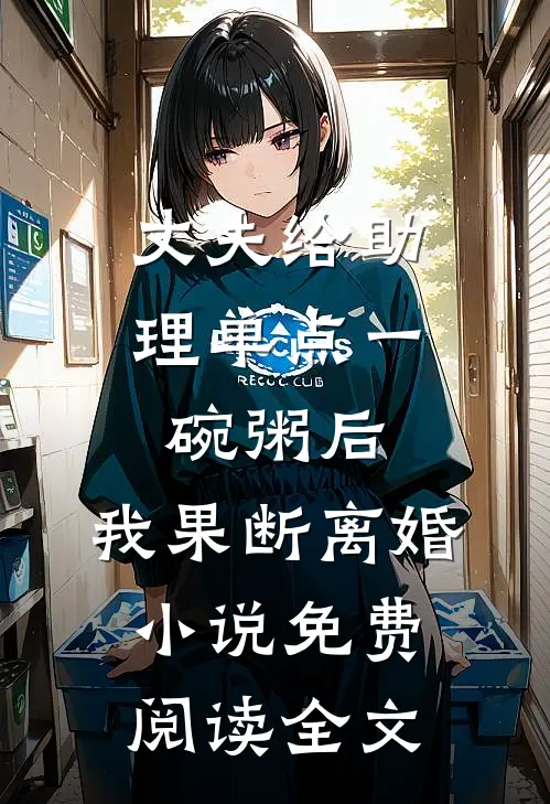 丈夫给助理单点一碗粥后，我果断离婚小说免费阅读全文