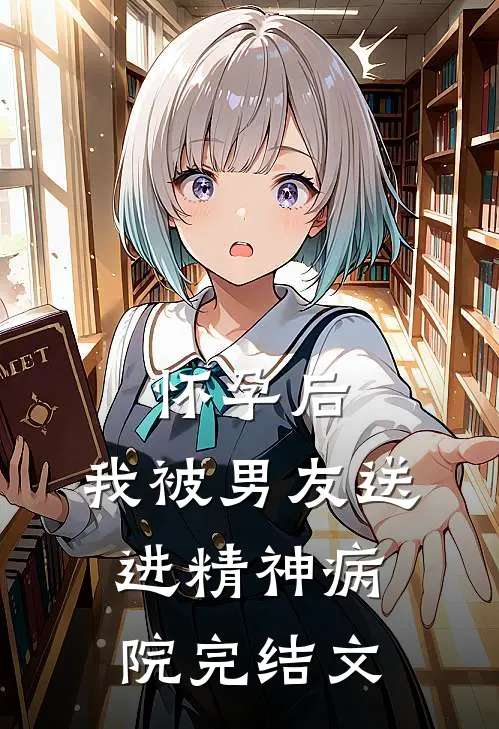 怀孕后，我被男友送进精神病院完结文