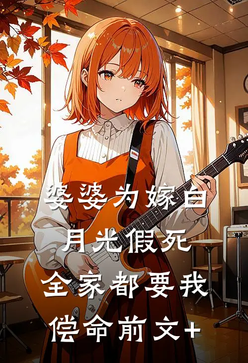 婆婆为嫁白月光假死，全家都要我偿命前文+
