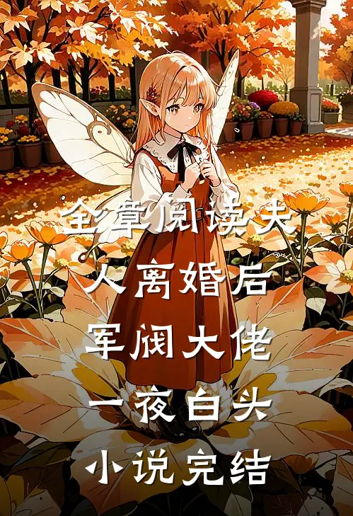 全章阅读夫人离婚后军阀大佬一夜白头小说完结