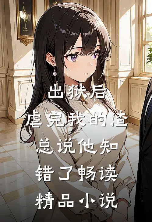 出狱后，虐完我的渣总说他知错了畅读精品小说