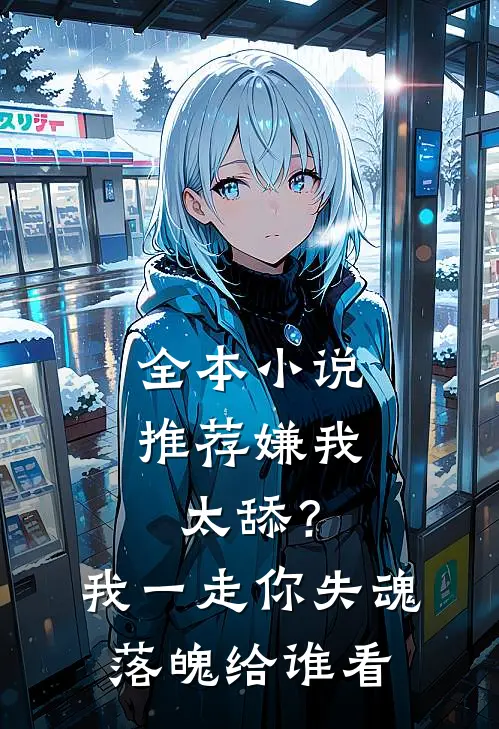 全本小说推荐嫌我太舔？我一走你失魂落魄给谁看